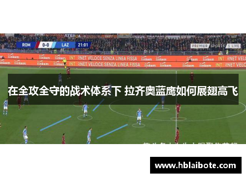 在全攻全守的战术体系下 拉齐奥蓝鹰如何展翅高飞
